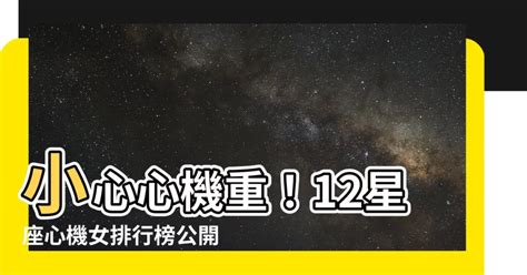 心機重的星座|12星座心機排行榜，第一名意想不到！表面看起來超無。